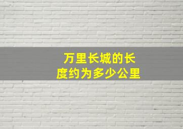 万里长城的长度约为多少公里