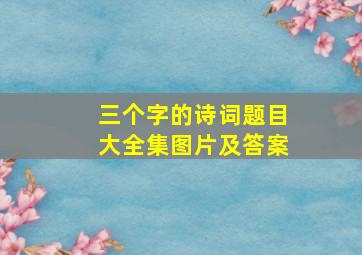 三个字的诗词题目大全集图片及答案