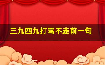 三九四九打骂不走前一句