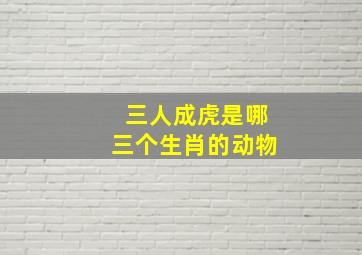 三人成虎是哪三个生肖的动物