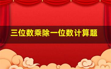 三位数乘除一位数计算题