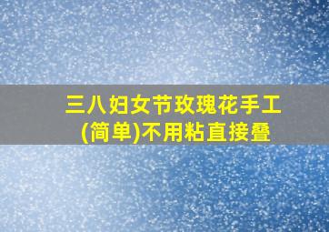 三八妇女节玫瑰花手工(简单)不用粘直接叠