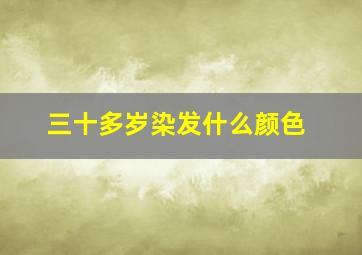 三十多岁染发什么颜色