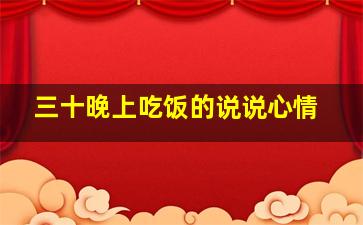 三十晚上吃饭的说说心情