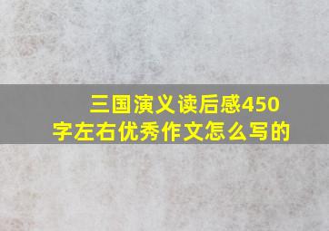 三国演义读后感450字左右优秀作文怎么写的