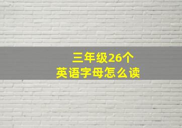 三年级26个英语字母怎么读