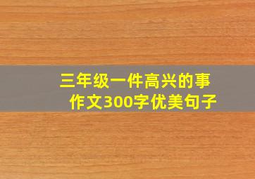 三年级一件高兴的事作文300字优美句子