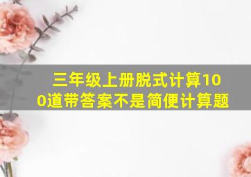 三年级上册脱式计算100道带答案不是简便计算题