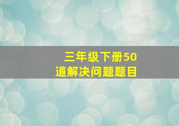 三年级下册50道解决问题题目