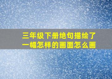 三年级下册绝句描绘了一幅怎样的画面怎么画