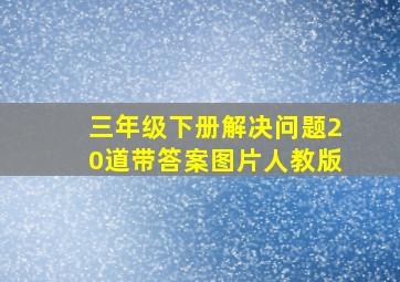 三年级下册解决问题20道带答案图片人教版