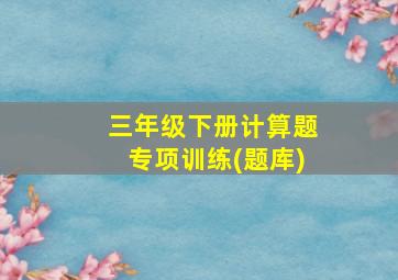 三年级下册计算题专项训练(题库)