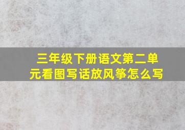 三年级下册语文第二单元看图写话放风筝怎么写