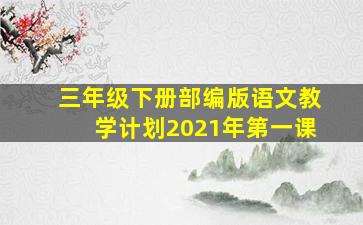 三年级下册部编版语文教学计划2021年第一课