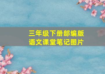 三年级下册部编版语文课堂笔记图片