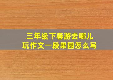 三年级下春游去哪儿玩作文一段果园怎么写