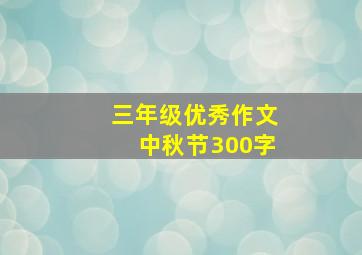 三年级优秀作文中秋节300字