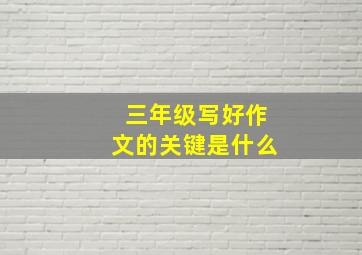 三年级写好作文的关键是什么