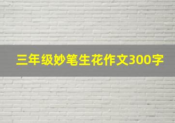 三年级妙笔生花作文300字