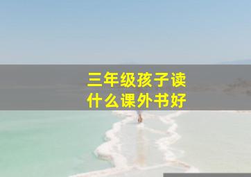 三年级孩子读什么课外书好