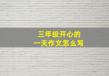 三年级开心的一天作文怎么写