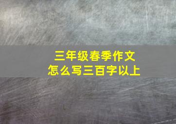 三年级春季作文怎么写三百字以上