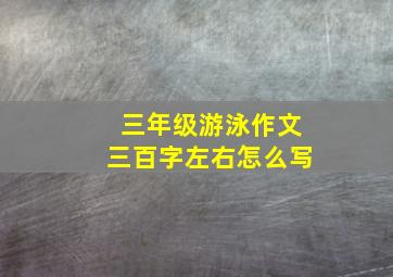 三年级游泳作文三百字左右怎么写