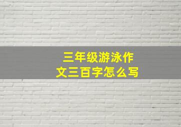 三年级游泳作文三百字怎么写