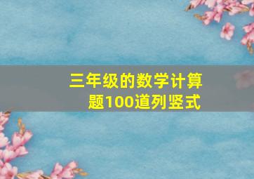 三年级的数学计算题100道列竖式