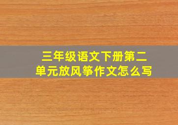 三年级语文下册第二单元放风筝作文怎么写