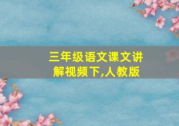 三年级语文课文讲解视频下,人教版