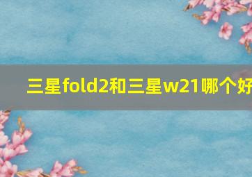 三星fold2和三星w21哪个好