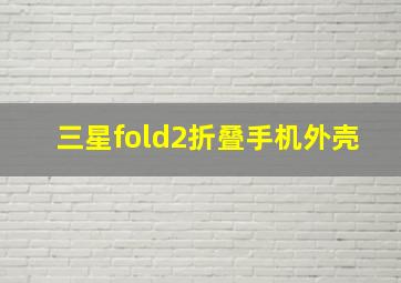 三星fold2折叠手机外壳