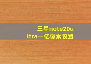 三星note20ultra一亿像素设置