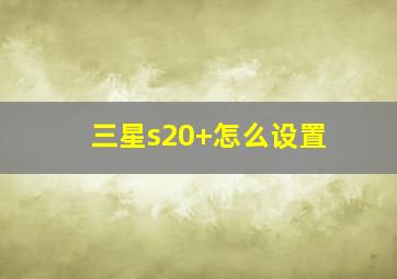 三星s20+怎么设置