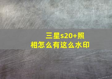 三星s20+照相怎么有这么水印