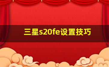 三星s20fe设置技巧