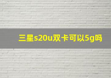 三星s20u双卡可以5g吗