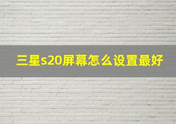 三星s20屏幕怎么设置最好