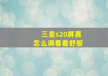 三星s20屏幕怎么调看着舒服