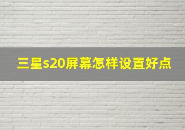 三星s20屏幕怎样设置好点