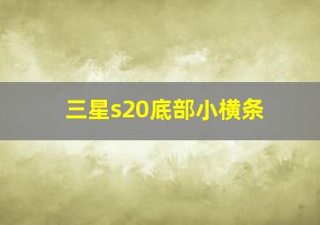 三星s20底部小横条