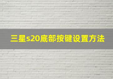 三星s20底部按键设置方法