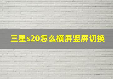 三星s20怎么横屏竖屏切换