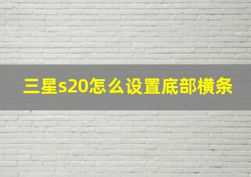 三星s20怎么设置底部横条