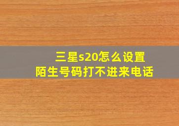 三星s20怎么设置陌生号码打不进来电话