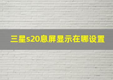 三星s20息屏显示在哪设置