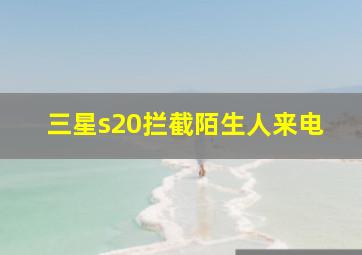 三星s20拦截陌生人来电