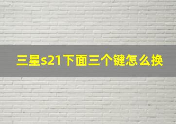 三星s21下面三个键怎么换