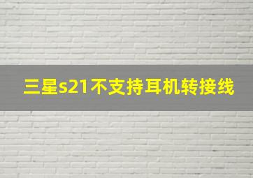 三星s21不支持耳机转接线